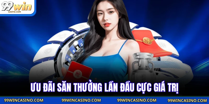 Ưu đãi săn thưởng lần đầu cực giá trị